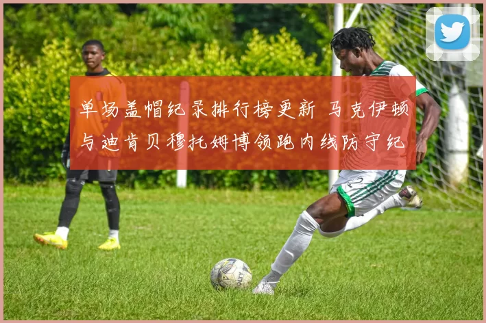 单场盖帽纪录排行榜更新 马克伊顿与迪肯贝穆托姆博领跑内线防守纪录