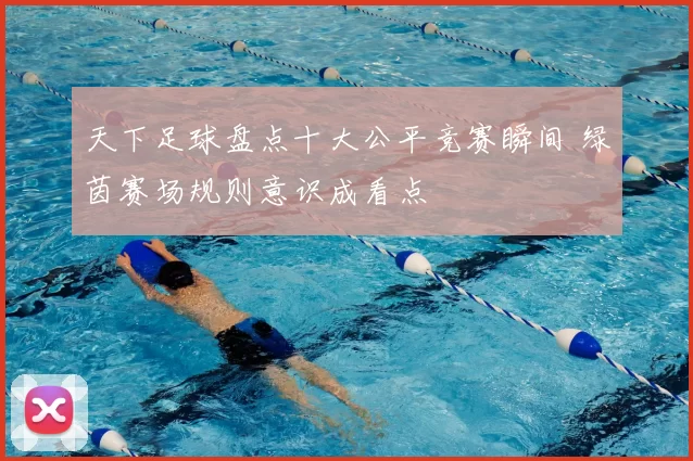 天下足球盘点十大公平竞赛瞬间 绿茵赛场规则意识成看点