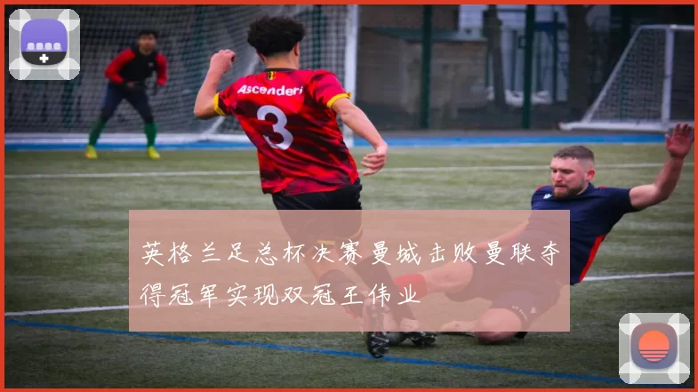 英格兰足总杯决赛曼城击败曼联夺得冠军实现双冠王伟业