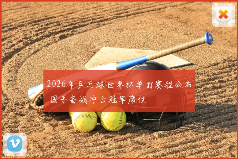 2026年乒乓球世界杯单打赛程公布 国手备战冲击冠军席位