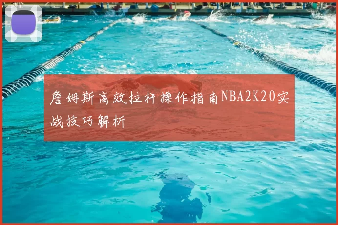 詹姆斯高效拉杆操作指南NBA2K20实战技巧解析