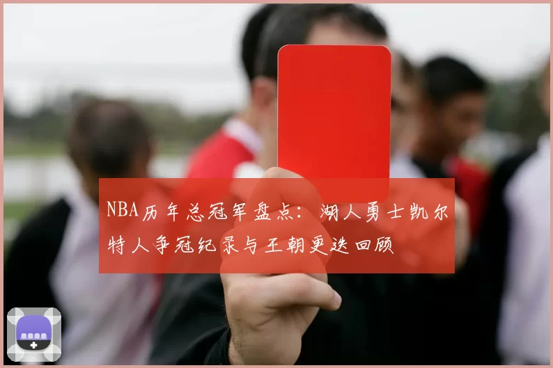 NBA历年总冠军盘点：湖人勇士凯尔特人争冠纪录与王朝更迭回顾