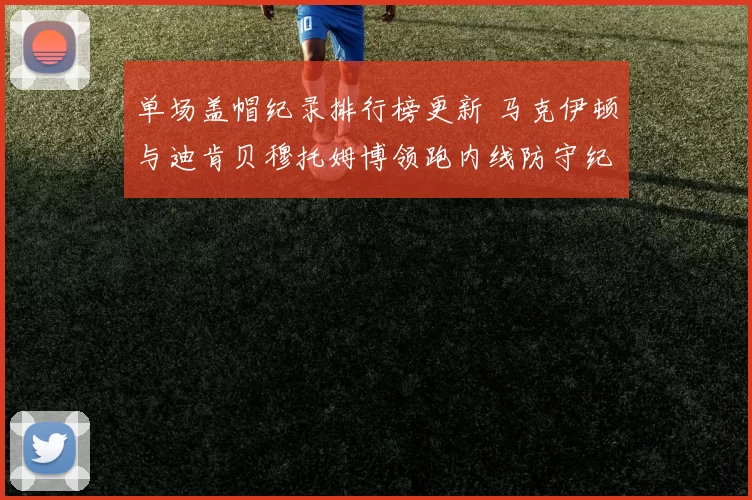 单场盖帽纪录排行榜更新 马克伊顿与迪肯贝穆托姆博领跑内线防守纪录