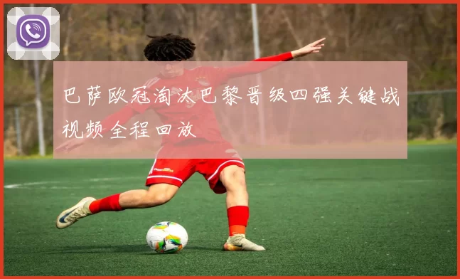 巴萨欧冠淘汰巴黎晋级四强关键战视频全程回放