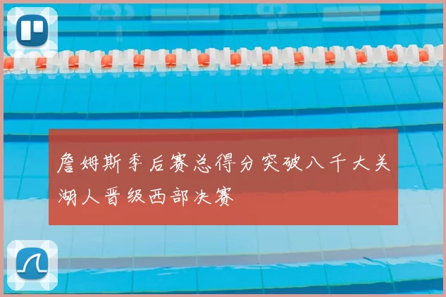 詹姆斯季后赛总得分突破八千大关湖人晋级西部决赛