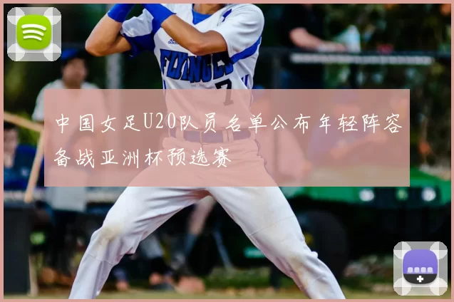 中国女足U20队员名单公布年轻阵容备战亚洲杯预选赛