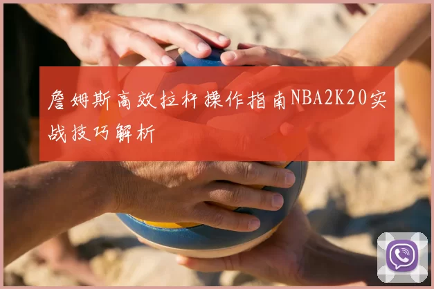 詹姆斯高效拉杆操作指南NBA2K20实战技巧解析