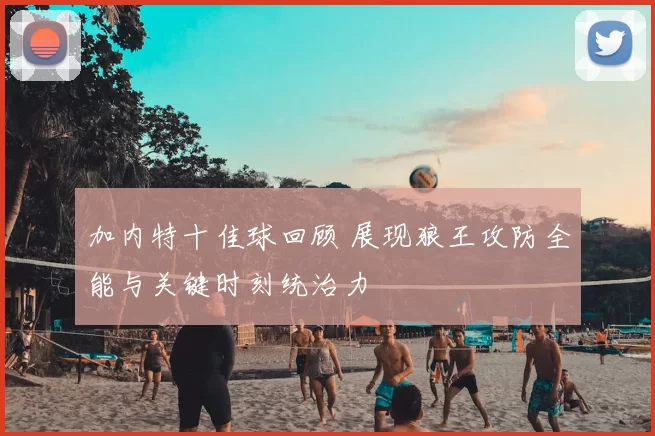 加内特十佳球回顾 展现狼王攻防全能与关键时刻统治力