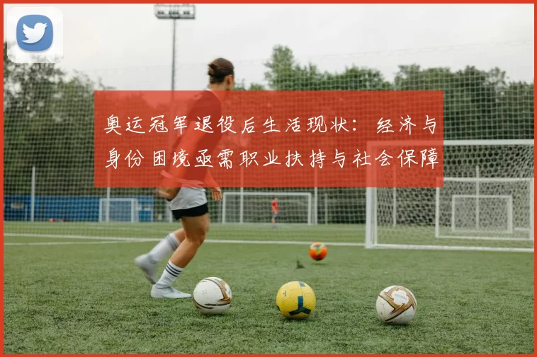 奥运冠军退役后生活现状：经济与身份困境亟需职业扶持与社会保障完善