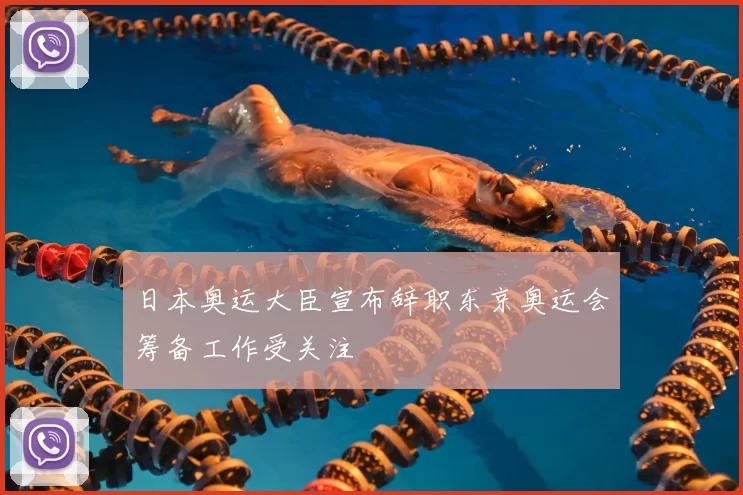 日本奥运大臣宣布辞职东京奥运会筹备工作受关注