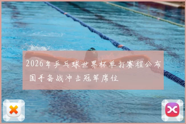 2026年乒乓球世界杯单打赛程公布 国手备战冲击冠军席位