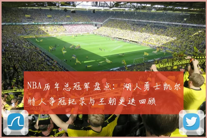 NBA历年总冠军盘点：湖人勇士凯尔特人争冠纪录与王朝更迭回顾