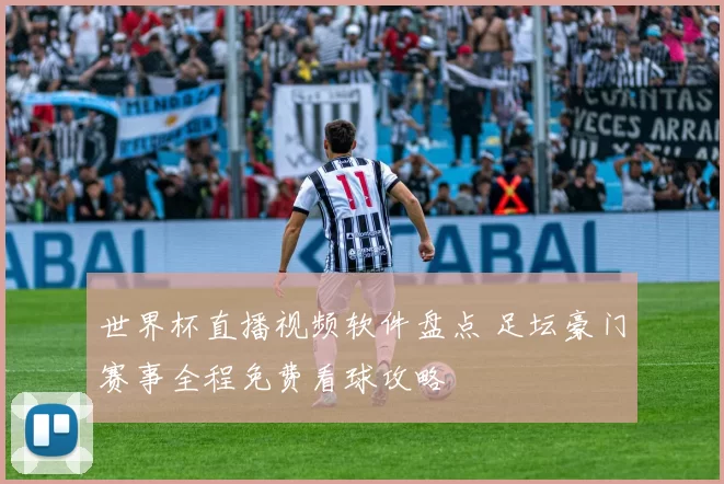 世界杯直播视频软件盘点 足坛豪门赛事全程免费看球攻略