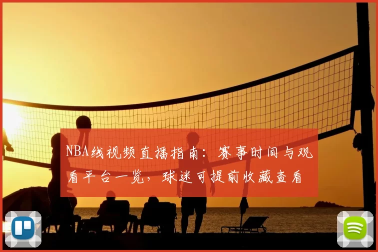 NBA线视频直播指南：赛事时间与观看平台一览，球迷可提前收藏查看