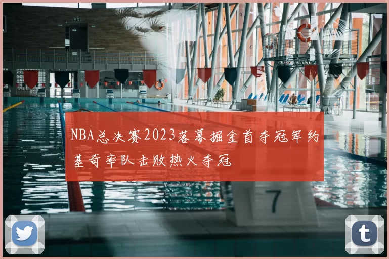 NBA总决赛2023落幕掘金首夺冠军约基奇率队击败热火夺冠